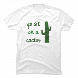 go sit on a cactus shirt